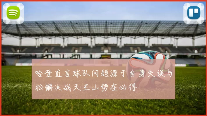 哈登直言球队问题源于自身失误与松懈决战天王山势在必得