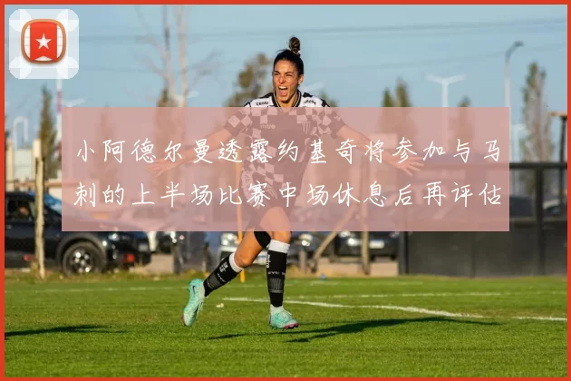 小阿德尔曼透露约基奇将参加与马刺的上半场比赛中场休息后再评估状态