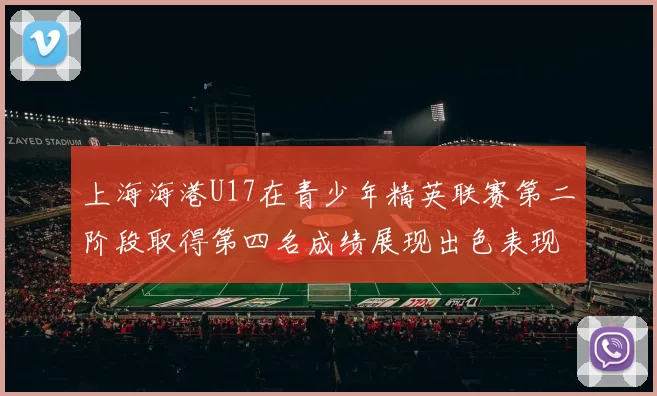 上海海港U17在青少年精英联赛第二阶段取得第四名成绩展现出色表现