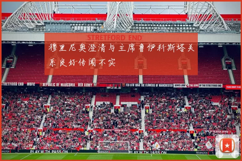 穆里尼奥澄清与主席鲁伊科斯塔关系良好传闻不实